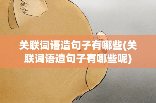 关联词语造句子有哪些(关联词语造句子有哪些呢)