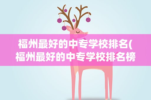 福州最好的中专学校排名(福州最好的中专学校排名榜)