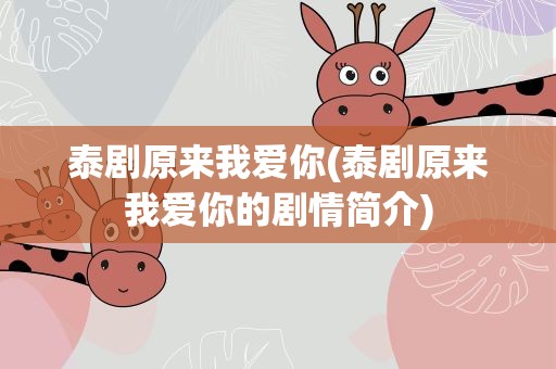 泰剧原来我爱你(泰剧原来我爱你的剧情简介)