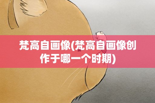 梵高自画像(梵高自画像创作于哪一个时期)
