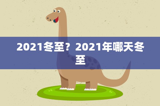 2021冬至？2021年哪天冬至