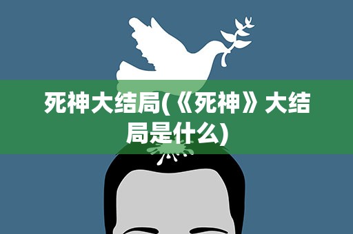 死神大结局(《死神》大结局是什么)