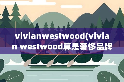 vivianwestwood(vivian westwood算是奢侈品牌吗大概是个什么档次啊)