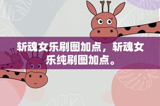 斩魂女乐刷图加点，斩魂女乐纯刷图加点。