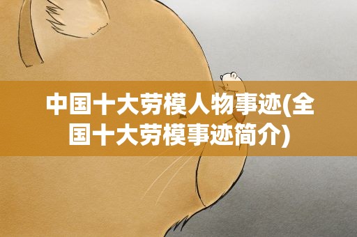 中国十大劳模人物事迹(全国十大劳模事迹简介)