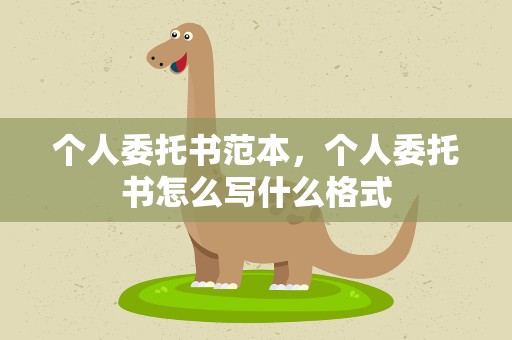 个人委托书范本，个人委托书怎么写什么格式