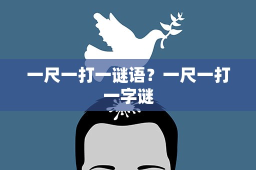 一尺一打一谜语？一尺一打一字谜