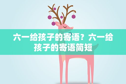 六一给孩子的寄语？六一给孩子的寄语简短