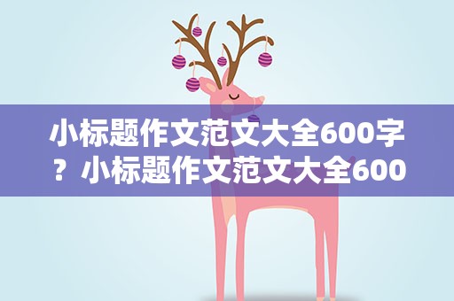 小标题作文范文大全600字？小标题作文范文大全600字左右