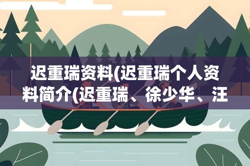 迟重瑞资料(迟重瑞个人资料简介(迟重瑞、徐少华、汪粤、蔡远航))