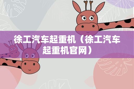 徐工汽车起重机（徐工汽车起重机官网）