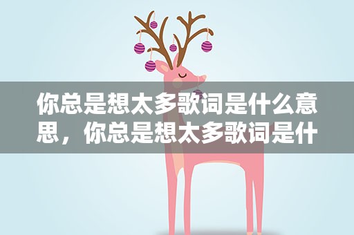 你总是想太多歌词是什么意思，你总是想太多歌词是什么意思啊