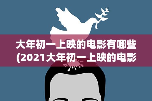 大年初一上映的电影有哪些(2021大年初一上映的电影有哪些)
