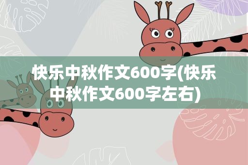 快乐中秋作文600字(快乐中秋作文600字左右)