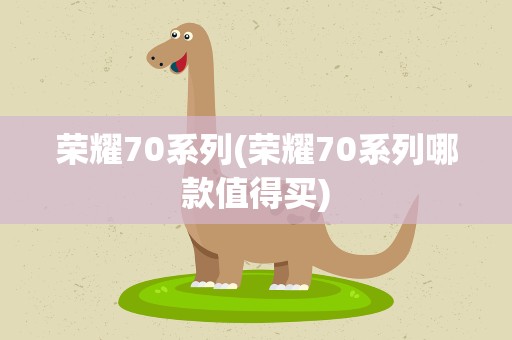 荣耀70系列(荣耀70系列哪款值得买)