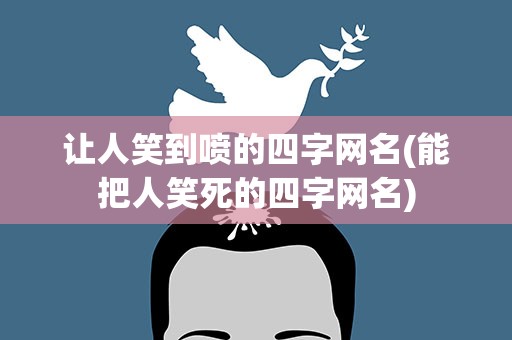 让人笑到喷的四字网名(能把人笑死的四字网名)