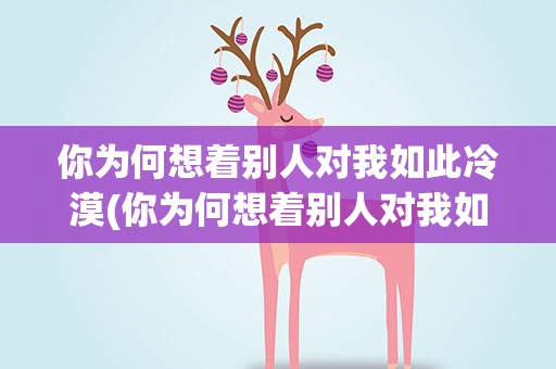你为何想着别人对我如此冷漠(你为何想着别人对我如此冷漠 是哪首歌)