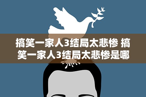 搞笑一家人3结局太悲惨 搞笑一家人3结局太悲惨是哪一集
