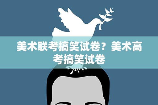 美术联考搞笑试卷？美术高考搞笑试卷