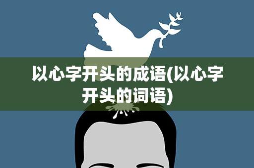 以心字开头的成语(以心字开头的词语)