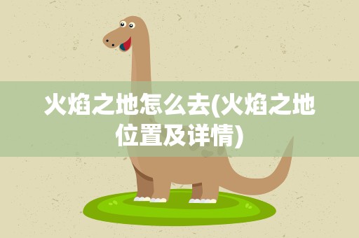 火焰之地怎么去(火焰之地位置及详情)