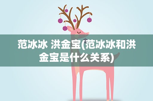 范冰冰 洪金宝(范冰冰和洪金宝是什么关系)