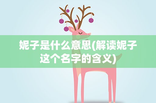 妮子是什么意思(解读妮子这个名字的含义)