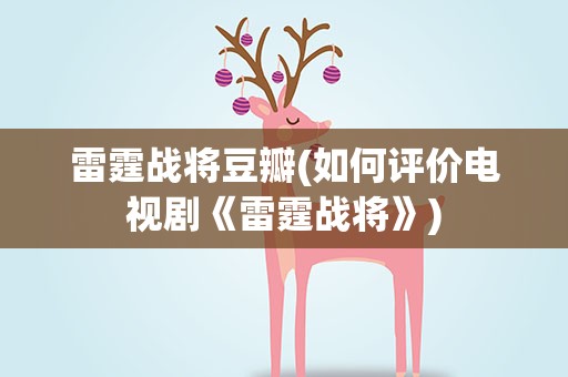 雷霆战将豆瓣(如何评价电视剧《雷霆战将》)
