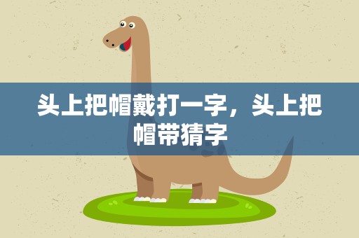 头上把帽戴打一字，头上把帽带猜字