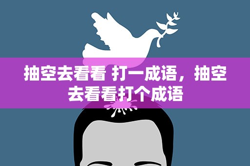 抽空去看看 打一成语，抽空去看看打个成语