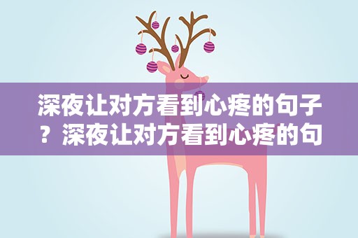 深夜让对方看到心疼的句子？深夜让对方看到心疼的句子图片