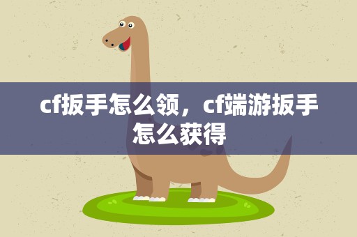 cf扳手怎么领，cf端游扳手怎么获得