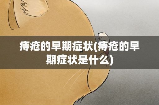 痔疮的早期症状(痔疮的早期症状是什么)