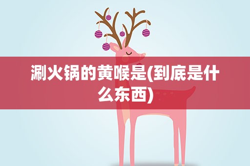 涮火锅的黄喉是(到底是什么东西)