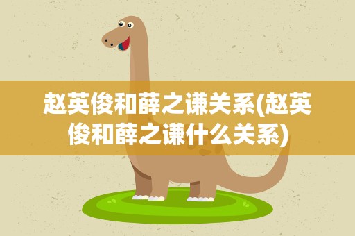 赵英俊和薛之谦关系(赵英俊和薛之谦什么关系)
