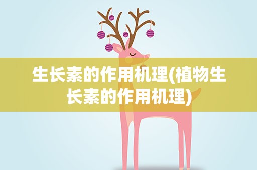 生长素的作用机理(植物生长素的作用机理)