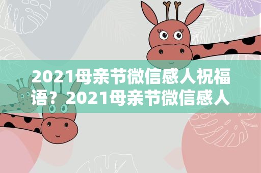 2021母亲节微信感人祝福语？2021母亲节微信感人祝福语大全