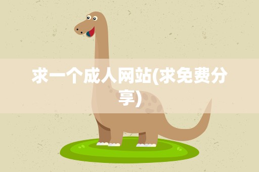 求一个成人网站(求免费分享)