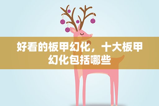 好看的板甲幻化，十大板甲幻化包括哪些