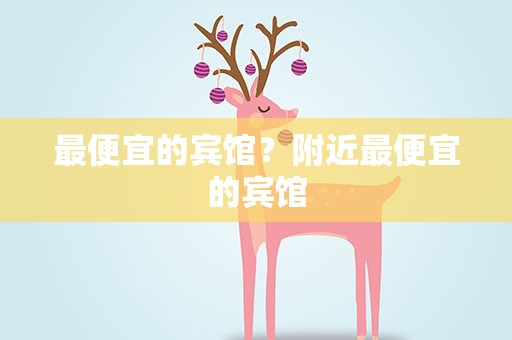 最便宜的宾馆？附近最便宜的宾馆
