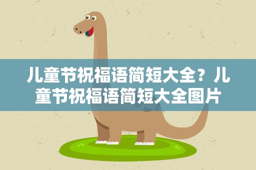 儿童节祝福语简短大全？儿童节祝福语简短大全图片
