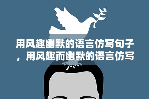 用风趣幽默的语言仿写句子，用风趣而幽默的语言仿写句子