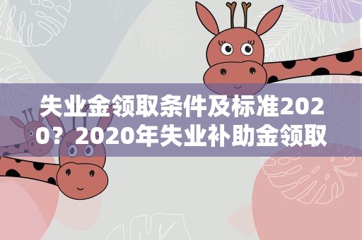 失业金领取条件及标准2020？2020年失业补助金领取条件及标准