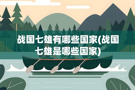 战国七雄有哪些国家(战国七雄是哪些国家)