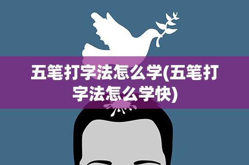 五笔打字法怎么学(五笔打字法怎么学快)