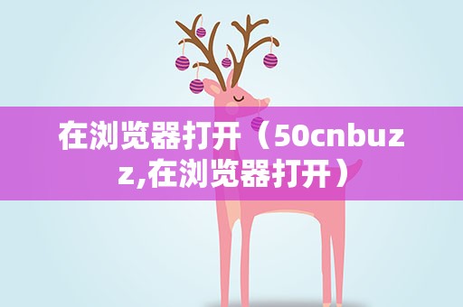 在浏览器打开（50cnbuzz,在浏览器打开）