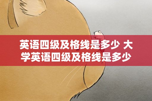 英语四级及格线是多少 大学英语四级及格线是多少