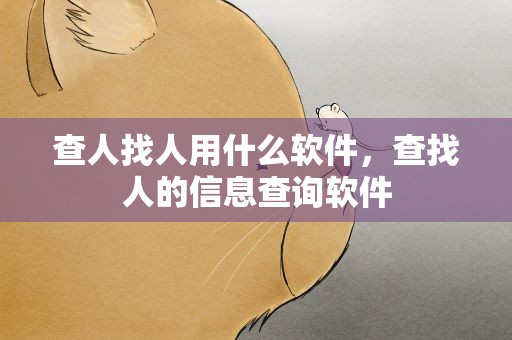 查人找人用什么软件，查找人的信息查询软件