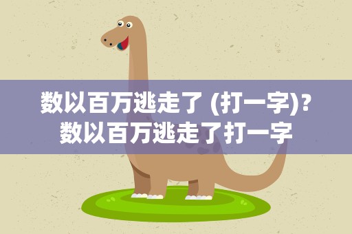 数以百万逃走了 (打一字)？数以百万逃走了打一字