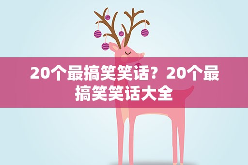 20个最搞笑笑话？20个最搞笑笑话大全